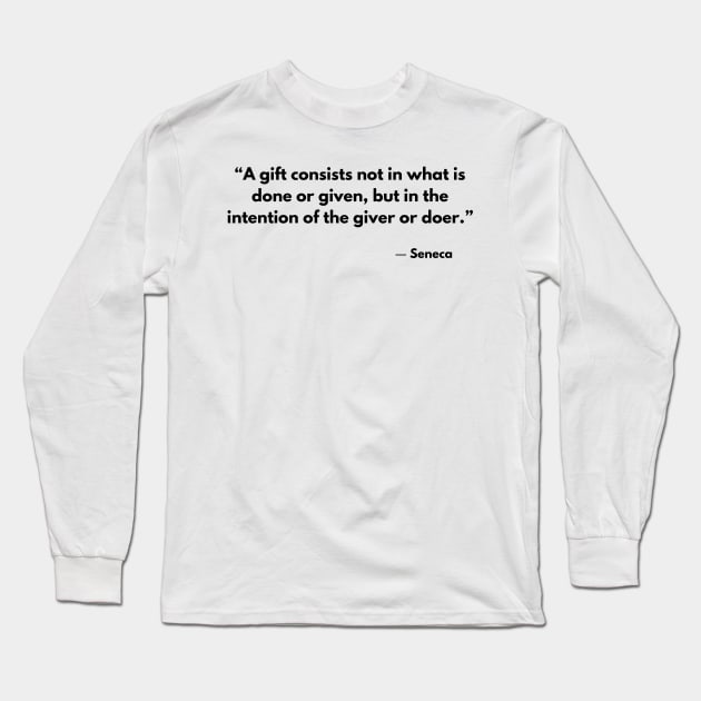 “A gift consists not in what is done or given, but in the intention of the giver or doer.” Seneca Long Sleeve T-Shirt by ReflectionEternal